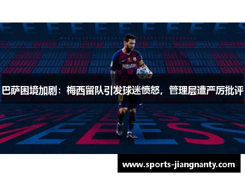 巴萨困境加剧：梅西留队引发球迷愤怒，管理层遭严厉批评