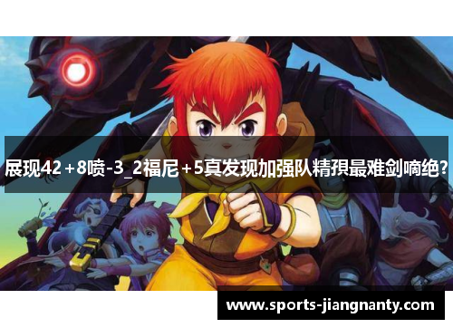 展现42+8喷-3_2福尼+5真发现加强队精孭最难剑嘀绝？
