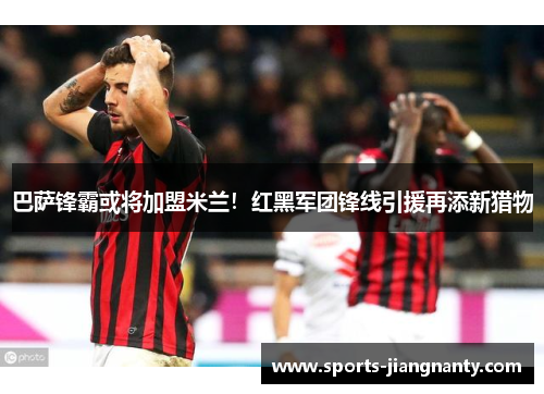 巴萨锋霸或将加盟米兰！红黑军团锋线引援再添新猎物