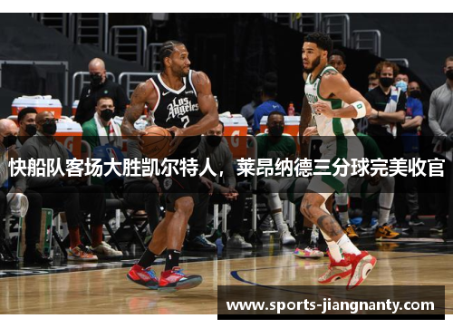 快船队客场大胜凯尔特人，莱昂纳德三分球完美收官