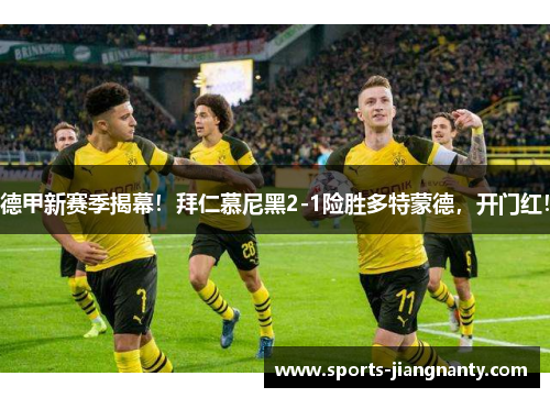 德甲新赛季揭幕！拜仁慕尼黑2-1险胜多特蒙德，开门红！