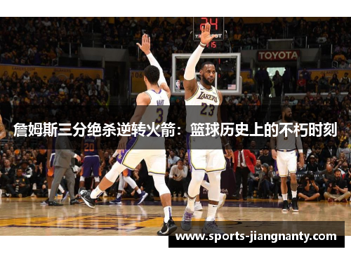 詹姆斯三分绝杀逆转火箭：篮球历史上的不朽时刻