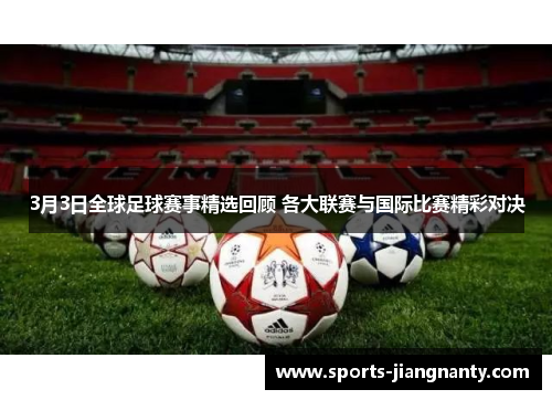 3月3日全球足球赛事精选回顾 各大联赛与国际比赛精彩对决