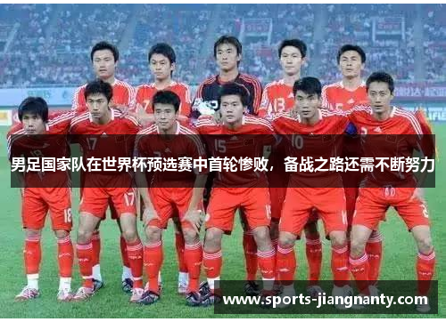 男足国家队在世界杯预选赛中首轮惨败，备战之路还需不断努力