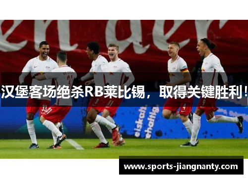 汉堡客场绝杀RB莱比锡，取得关键胜利！