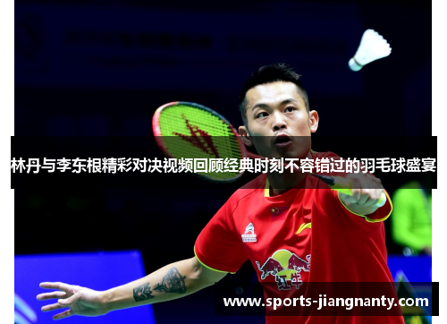 林丹与李东根精彩对决视频回顾经典时刻不容错过的羽毛球盛宴
