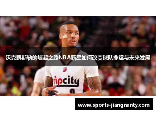 沃克凯斯勒的崛起之路NBA新星如何改变球队命运与未来发展